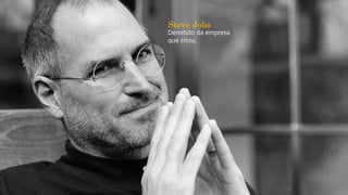Steve Jobs
Demitido da empresa
que criou.
 