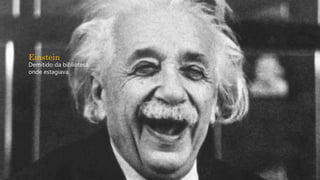 Einstein
Demitido da biblioteca
onde estagiava.
 