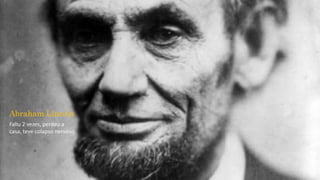 Abraham Lincoln
Faliu 2 vezes, perdeu a
casa, teve colapso nervoso.
 