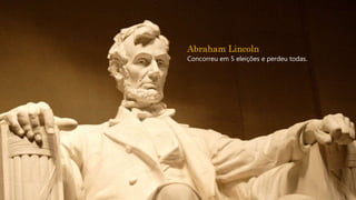 Abraham Lincoln
Concorreu em 5 eleições e perdeu todas.
 