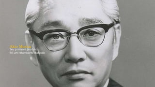 Akio Morita
Seu primeiro produto
foi um retumbante fracasso.
 