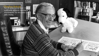 Charles SchulzPor 20 anos nunca teve 1 tira
publicada, embora mandasse
diariamente. Foi recusado
pela Disney.
 