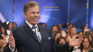 Silvio Santos
Demitido da Globo.
 