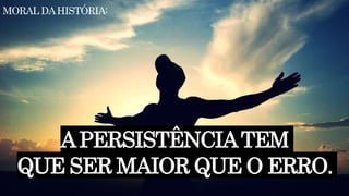 MORALDAHISTÓRIA:
APERSISTÊNCIATEM
QUE SER MAIOR QUE O ERRO.
 