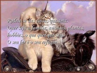 Rodeie-se das coisas que ama.  Quer seja a família, animais, plantas, hobbies, o que quer que seja.  O seu lar é o seu refúgio. 