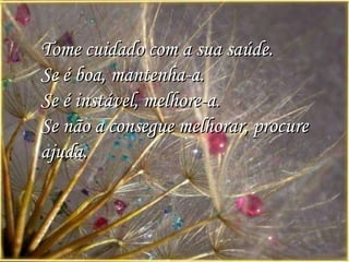 Tome cuidado com a sua saúde.  Se é boa, mantenha-a.  Se é instável, melhore-a.  Se não a consegue melhorar, procure ajuda.   