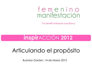 Articulando el propósito
Business Garden, 14 de Marzo 2012
inspirACCIÓN 2012
 
