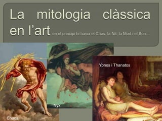 La mitologiaclàssica en l’art, en el principihihavia el Caos, la Nit, la Mort i el Son… Ypnos i Thanatos Nyx Chaos 