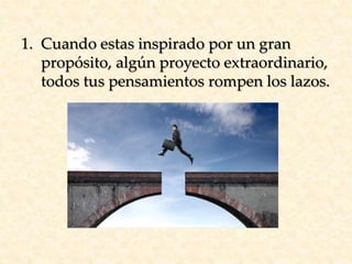 1. Cuando estas inspirado por un gran
propósito, algún proyecto extraordinario,
todos tus pensamientos rompen los lazos.
 
