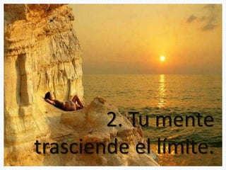 2. Tu mente
trasciende el límite.
 