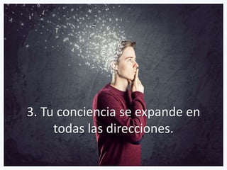 3. Tu conciencia se expande en
todas las direcciones.
 