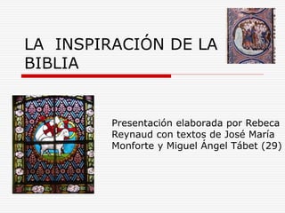 LA INSPIRACIÓN DE LA
BIBLIA
Presentación elaborada por Rebeca
Reynaud con textos de José María
Monforte y Miguel Ángel Tábet (29)
 