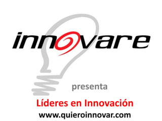 presenta
Líderes en Innovación
www.quieroinnovar.com
 