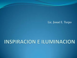 Lic. Josué E. Turpo INSPIRACION E ILUMINACION 