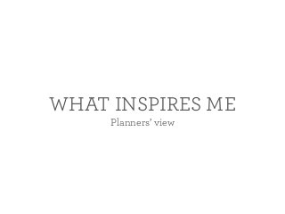 WHAT INSPIRES ME
Planners’ view
 