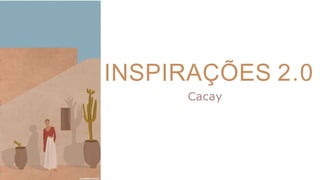 INSPIRAÇÕES 2.0
Cacay
 