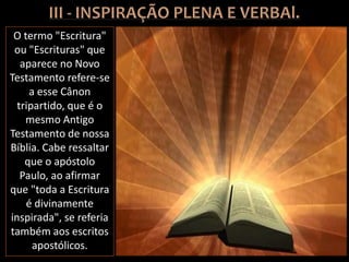 O termo "Escritura"
ou "Escrituras" que
aparece no Novo
Testamento refere-se
a esse Cânon
tripartido, que é o
mesmo Antigo
Testamento de nossa
Bíblia. Cabe ressaltar
que o apóstolo
Paulo, ao afirmar
que "toda a Escritura
é divinamente
inspirada", se referia
também aos escritos
apostólicos.
 