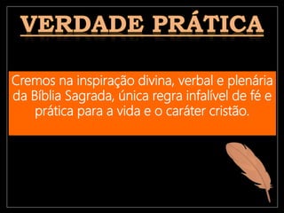 Cremos na inspiração divina, verbal e plenária
da Bíblia Sagrada, única regra infalível de fé e
prática para a vida e o caráter cristão.
 