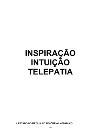 INSPIRAÇÃO 
INTUIÇÃO 
TELEPATIA 
1. ESTADO DO MÉDIUM NO FENÔMENO MEDIÚNICO 
134 
 