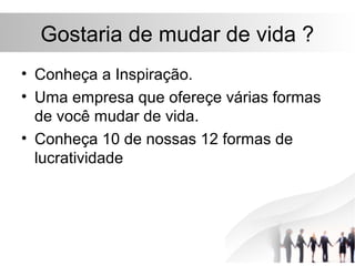 Gostaria de mudar de vida ?
• Conheça a Inspiração.
• Uma empresa que ofereçe várias formas
  de você mudar de vida.
• Conheça 10 de nossas 12 formas de
  lucratividade
 