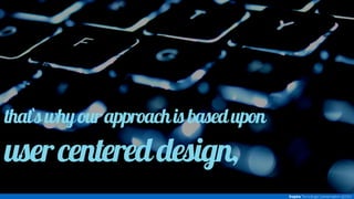 that`s why our approach is based upon 
user centered design, 
Inspira Tecnologia | presentation @2014 
 