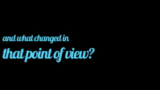 and what changed in 
that point of view? 
 