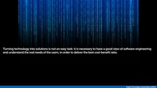 Turning technology into solutions is not an easy task: it is necessary to have a good view of software engineering 
and understand the real needs of the users, in order to deliver the best cost-benefit ratio. 
Inspira Tecnologia | presentation @2014 
 