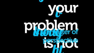 #final-thought 
<from now on your problem is not technology> 
it is just a matter 
of perspective 
 