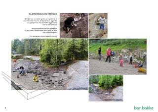 KLATREKNAUS OG VANNLEK 
Bart fjell man kan klatre og leke på er god bruk av 
naturelementer. I bunnen av klatreknausen ligger det 
en opphøyd kant med sand (ikke byggbarsand) 
som er mykt å falle på. 
Vann som kommer ned ved klatrefjellet 
er gøy å leke i. Vannet synker ned i sanda og ledes 
ned i dreneringsgrøfta. 
For oppbygnig av dreneringsgrøft se side 6 
COLLAGE 
EKSISTERENDE SITASJON 
3 
 
