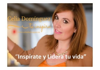  
“Inspírate	
  y	
  Lidera	
  tu	
  vida”	
  
@CeliaDominguezR	
  
 