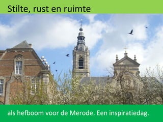 Stilte, rust en ruimte
als hefboom voor de Merode. Een inspiratiedag.
 