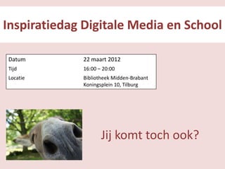 Inspiratiedag Digitale Media en School

Datum        22 maart 2012
Tijd         16:00 – 20:00
Locatie      Bibliotheek Midden-Brabant
             Koningsplein 10, Tilburg




                    Jij komt toch ook?
 