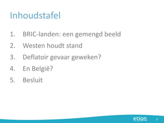 Inhoudstafel
1. BRIC-landen: een gemengd beeld
2. Westen houdt stand
3. Deflatoir gevaar geweken?
4. En België?
5. Besluit
2
 