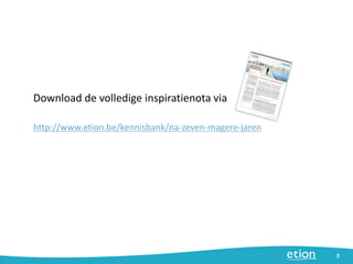 Download de volledige inspiratienota via
http://www.etion.be/kennisbank/na-zeven-magere-jaren
8
 