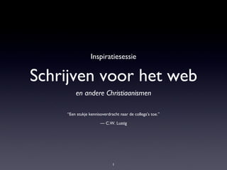 Schrijven voor het web ,[object Object],Inspiratiesessie “ Een stukje kennisoverdracht naar de collega’s toe.” — C.W. Lustig 