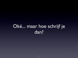 Oké... maar hoe schrijf je dan? 