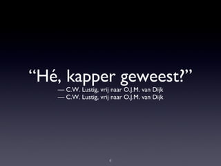 “Hé, kapper geweest?” — C.W. Lustig, vrij naar O.J.M. van Dijk —  C.W. Lustig, vrij naar O.J.M. van Dijk 