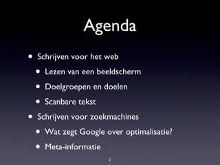 Agenda Schrijven voor het web Lezen van een beeldscherm Doelgroepen en doelen Scanbare tekst Schrijven voor zoekmachines Wat zegt Google over optimalisatie? Meta-informatie 