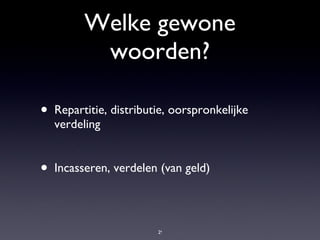 Welke gewone woorden? Repartitie, distributie, oorspronkelijke verdeling Incasseren, verdelen (van geld) 