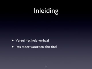 Inleiding Vertel het hele verhaal Iets meer woorden dan titel 