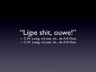 “ Lijpe shit, ouwe!” — C.W. Lustig, vrij naar, eh... de A10 Oost —  C.W. Lustig, vrij naar, eh... de A10 Oost 