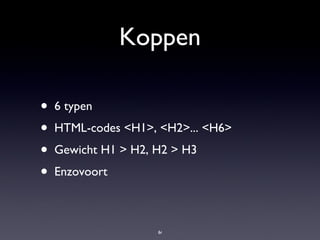 Koppen 6 typen HTML-codes <H1>, <H2>... <H6> Gewicht H1 > H2, H2 > H3 Enzovoort 