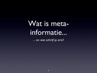 Wat is meta-informatie... ... en wat schrijf je erin? 