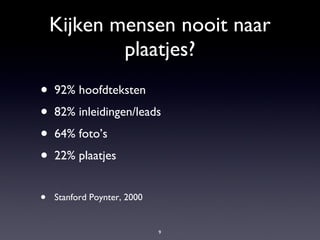 Kijken mensen nooit naar plaatjes? 92% hoofdteksten 82% inleidingen/leads 64% foto’s  22% plaatjes Stanford Poynter, 2000 
