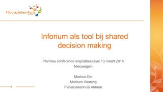 Inforium als tool bij shared
decision making
Plantree conference inspiratiesessie 13 maart 2014
Nieuwegein
Markus Oei
Marleen Vleming
Flevoziekenhuis Almere
 