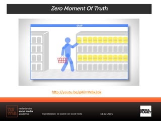 Zero Moment Of Truth
h)p://youtu.be/g40rrWBx2ok	
  
Inspiratiesessie: De waarde van social media 18-­‐02-­‐2015	
  
 