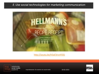 5. Use social technologies for marketing communication
h)p://youtu.be/h3aCVrcnFOQ	
  
Inspiratiesessie: De waarde van soci...