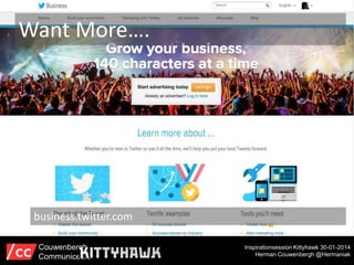 Want More….

business.twitter.com
Couwenbergh
Communiceert

Inspirationsession Kittyhawk 30-01-2014
Herman Couwenbergh @Hermaniak

 