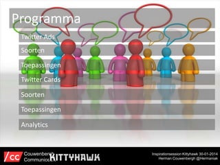 Programma
Twitter Ads
Soorten
Toepassingen
Twitter Cards
Soorten
Toepassingen

Analytics

Couwenbergh
Communiceert

Inspirationsession Kittyhawk 30-01-2014
Herman Couwenbergh @Hermaniak

 