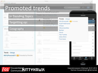 Promoted trends
In Trending Topics
Targetting op:
Geography

Couwenbergh
Communiceert

Inspirationsession Kittyhawk 30-01-2014
Herman Couwenbergh @Hermaniak

 